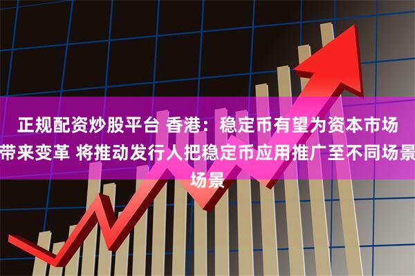 正规配资炒股平台 香港：稳定币有望为资本市场带来变革 将推动发行人把稳定币应用推广至不同场景
