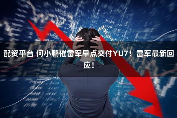 配资平台 何小鹏催雷军早点交付YU7！雷军最新回应！
