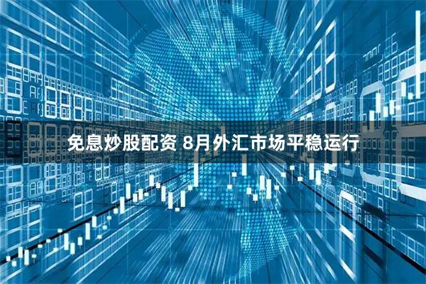免息炒股配资 8月外汇市场平稳运行