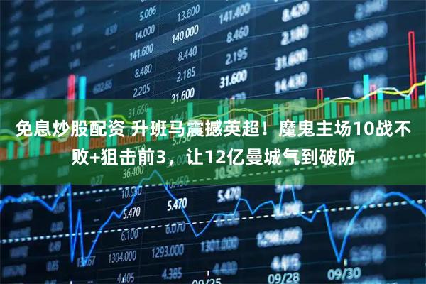 免息炒股配资 升班马震撼英超！魔鬼主场10战不败+狙击前3，让12亿曼城气到破防